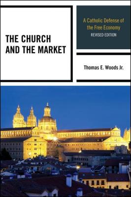 the-church-and-the-market-catholic-defense-of-the-free-economy-by-thomas-woods-jr-0739188011